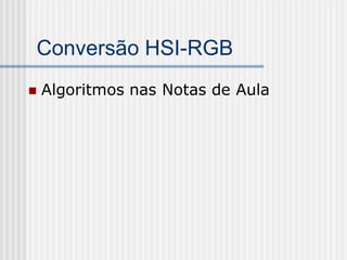 Conversão HSI-RGB
   Algoritmos nas Notas de Aula
 