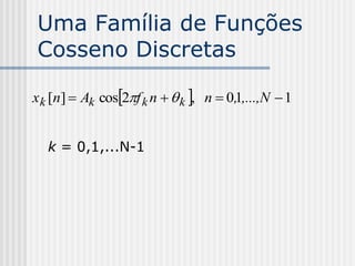 Uma Família de Funções
Cosseno Discretas

x k [n]  Ak cos2f k n   k , n  0,1,...,N  1


   k = 0,1,...N-1
 