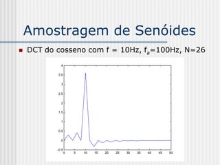 Amostragem de Senóides
   DCT do cosseno com f = 10Hz, fa=100Hz, N=26
             4

           3.5

             3

           2.5

             2

           1.5

             1

           0.5

             0

           -0.5
                  0   5   10   15   20   25   30   35   40   45   50
 
