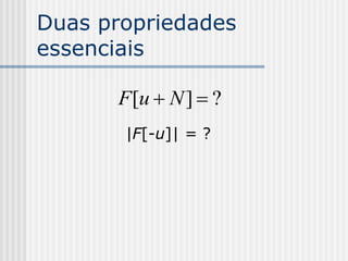 Duas propriedades
essenciais

      F [u  N ]  ?
       |F[-u]| = ?
 