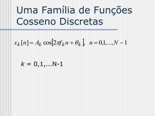 Uma Família de Funções
Cosseno Discretas

x k [n]  Ak cos2f k n   k , n  0,1,...,N  1


   k = 0,1,...N-1
 