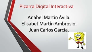 Pizarra Digital Interactiva
Anabel Martín Ávila.
Elisabet Martín Ambrosio.
Juan Carlos García.
 
