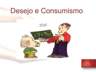 Desejo e Consumismo 
 