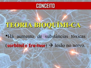 TEORIA BIOQUÍMI-CATEORIA BIOQUÍMI-CA
Há aumento de substâncias tóxicas
(sorbitol e fru-tosesorbitol e fru-tose)  lesão no nervo.
CONCEITOCONCEITO
 