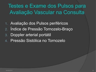 Testes e Exame dos Pulsos para
Avaliação Vascular na Consulta
1. Avaliação dos Pulsos periféricos
2. Índice de Pressão Tornozelo-Braço
3. Doppler arterial portátil
4. Pressão Sistólica no Tornozelo
30/05/2015 16
 