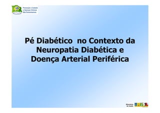 Pé Diabético no Contexto da
Neuropatia Diabética e
Doença Arterial Periférica
 