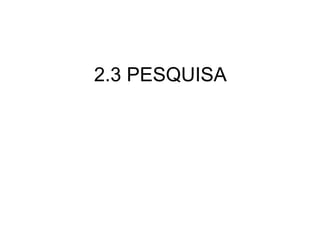 2.3 PESQUISA 