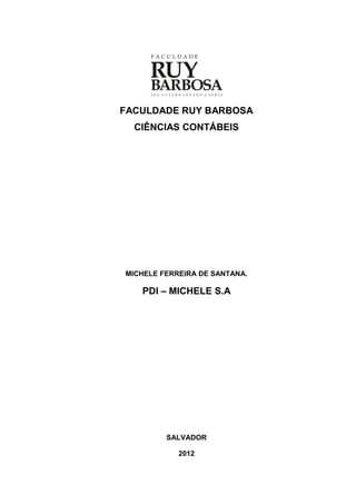 FACULDADE RUY BARBOSA
  CIÊNCIAS CONTÁBEIS




MICHELE FERREIRA DE SANTANA.

   PDI – MICHELE S.A




         SALVADOR

            2012
 