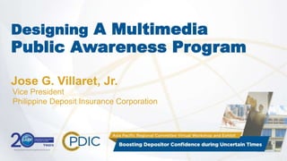 Designing A Multimedia
Public Awareness Program
Jose G. Villaret, Jr.
Vice President
Philippine Deposit Insurance Corporation
 