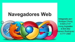 Navegadores Web
Integrado por:
Enrique Chong
8-925-2147
Irving Argüelles
8-854-892
Hanson Rodríguez
4-777 2060
 