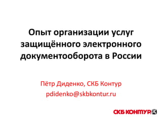 Опыт организации услуг защищённого электронного документооборота в России Пётр Диденко, СКБ Контур pdidenko@skbkontur.ru 