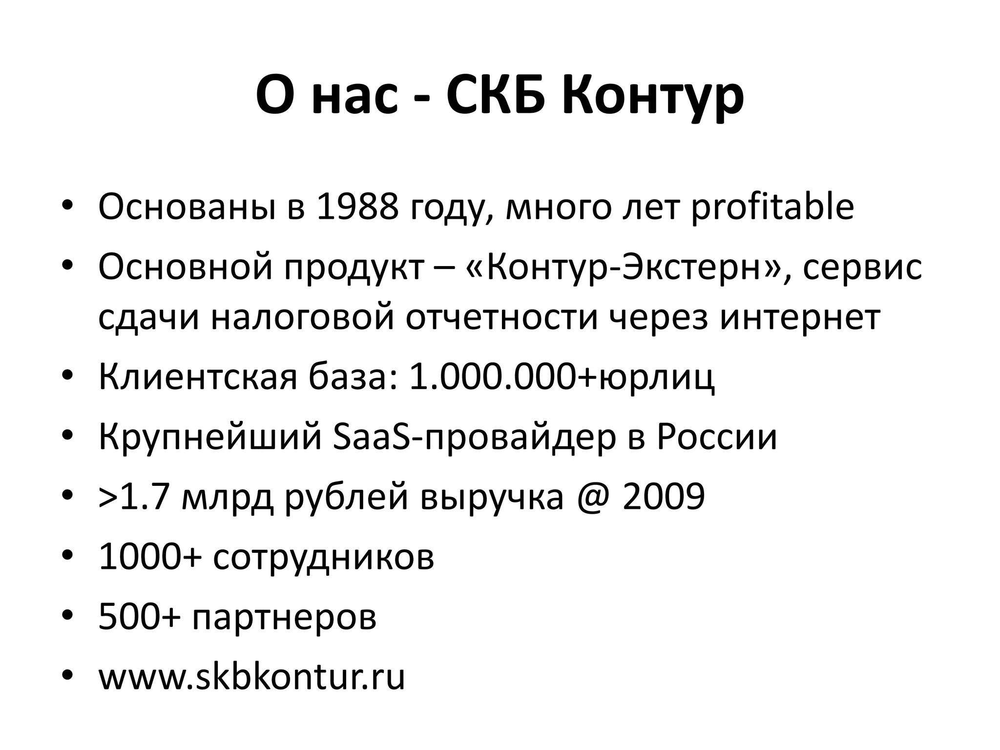 О нас - СКБ КонтурОснованы в 1988 году, много лет profitableОсновной продукт – «Контур-Экстерн», сервис сдачи налоговой отчетности через интернетКлиентская база: 1.000.000+юрлицКрупнейший SaaS-провайдер в России>1.7 млрд рублей выручка @ 20091000+ сотрудников500+ партнеровwww.skbkontur.ru