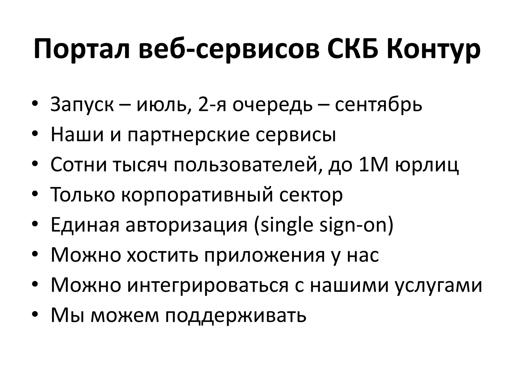 Портал веб-сервисов СКБ КонтурЗапуск – июль, 2-я очередь – сентябрьНаши и партнерские сервисыСотни тысяч пользователей, до 1M юрлицТолько корпоративный секторЕдиная авторизация (single sign-on)Можно хостить приложения у насМожно интегрироваться с нашими услугамиМы можем поддерживать