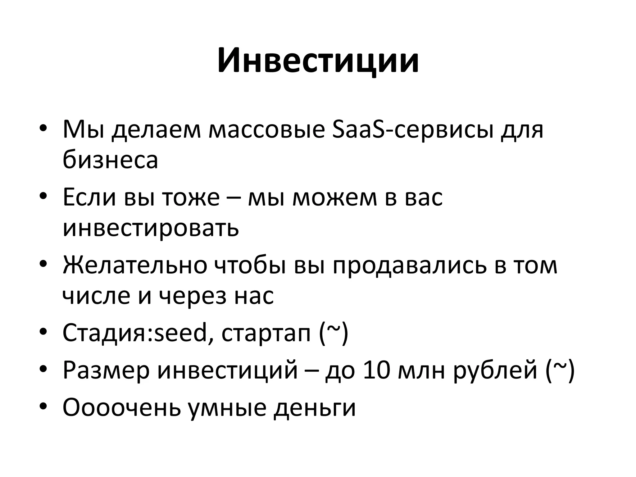 ИнвестицииМы делаем массовые SaaS-сервисы для бизнесаЕсли вы тоже – мы можем в вас инвестироватьЖелательно чтобы вы продавались в том числе и через насСтадия:seed, стартап (~)Размер инвестиций – до 10 млн рублей (~)Оооочень умные деньги