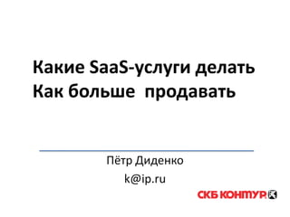 Какие SaaS-услуги делатьКак больше  продавать Пётр Диденко k@ip.ru 