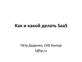Как	
  и	
  какой	
  делать	
  SaaS	
  


    Пётр	
  Диденко,	
  СКБ	
  Контур	
  
               k@ip.ru	
  
 