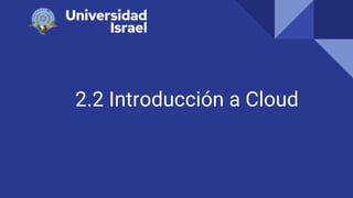 2.2 Introducción a Cloud
 