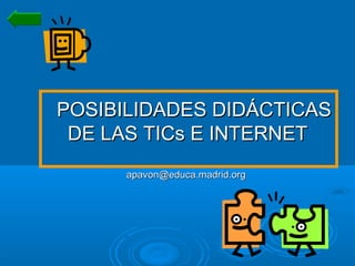 POSIBILIDADES DIDÁCTICASPOSIBILIDADES DIDÁCTICAS
DE LAS TICs E INTERNETDE LAS TICs E INTERNET
apavon@educa.madrid.orgapavon@educa.madrid.org
 