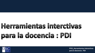 PFID_Herramientas interactivas
para la docencia : PDI
 