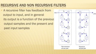  A recursive filter has feedback from
output to input, and in general
its output is a function of the previous
output samples and the present and
past input samples
 