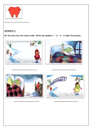 ________________________
ACTIVITY 2:
Put the story into the correct order. Write the numbers 1 - 2 - 3 - 4 under the pictures.
________________________ _______________________
________________________ _______________________
 