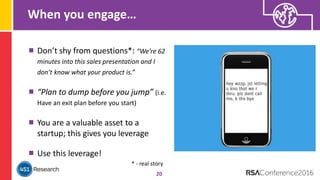 When you engage…
20
Don’t shy from questions*: “We’re 62
minutes into this sales presentation and I
don’t know what your product is.”
“Plan to dump before you jump” (i.e.
Have an exit plan before you start)
You are a valuable asset to a
startup; this gives you leverage
Use this leverage!
* - real story
 
