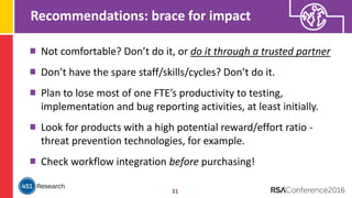 Recommendations: brace for impact
31
Not comfortable? Don’t do it, or do it through a trusted partner
Don’t have the spare staff/skills/cycles? Don’t do it.
Plan to lose most of one FTE’s productivity to testing,
implementation and bug reporting activities, at least initially.
Look for products with a high potential reward/effort ratio -
threat prevention technologies, for example.
Check workflow integration before purchasing!
 