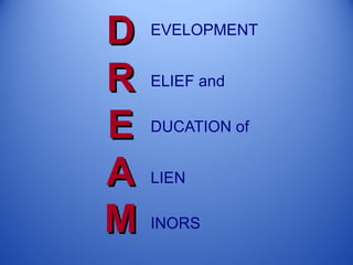 D   EVELOPMENT


R   ELIEF and


E   DUCATION of


A   LIEN


M   INORS
 