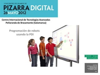 Centro Internacional de Tecnologías Avanzadas
   Peñaranda de Bracamonte (Salamanca)


      Programación de robots
           usando la PDI
 