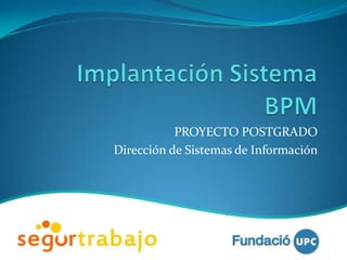 Implantación Sistema BPM PROYECTO POSTGRADO Dirección de Sistemas de Información 1 