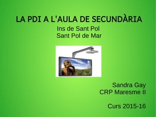 LA PDI A L'AULA DE SECUNDÀRIA
Ins de Sant Pol
Sant Pol de Mar
Sandra Gay
CRP Maresme II
Curs 2015-16
 