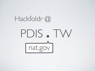 PDIS . TW
Hackfoldr @
nat.gov
 