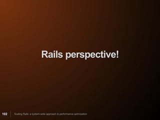 Rails perspective!




102   Scaling Rails: a system-wide approach to performance optimization
 