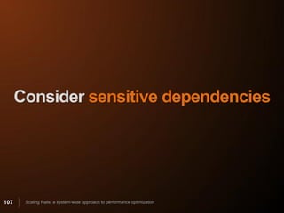 Consider sensitive dependencies




107    Scaling Rails: a system-wide approach to performance optimization
 