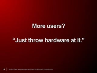 More users?

          “Just throw hardware at it.”



13   Scaling Rails: a system-wide approach to performance optimization
 
