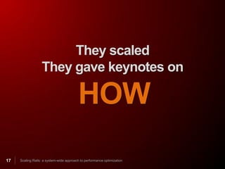 They scaled
                  They gave keynotes on

                                         HOW
17   Scaling Rails: a system-wide approach to performance optimization
 
