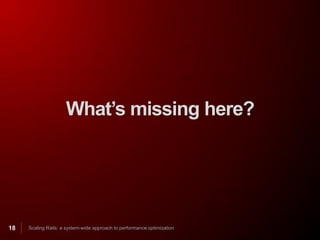 What’s missing here?




18   Scaling Rails: a system-wide approach to performance optimization
 