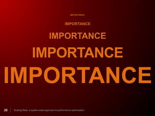 IMPORTANCE



                                                    IMPORTANCE


                                     IMPORTANCE

                     IMPORTANCE
IMPORTANCE
25   Scaling Rails: a system-wide approach to performance optimization
 
