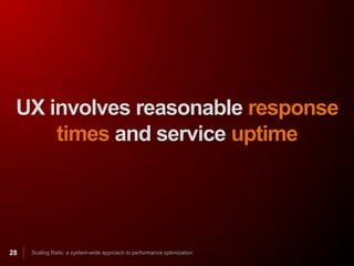 UX involves reasonable response
     times and service uptime




28   Scaling Rails: a system-wide approach to performance optimization
 