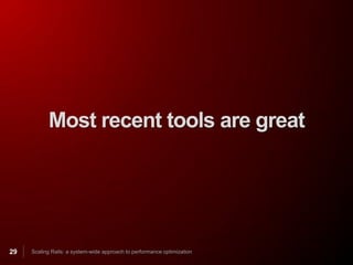 Most recent tools are great




29   Scaling Rails: a system-wide approach to performance optimization
 