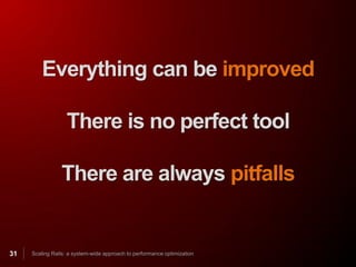 Everything can be improved

                   There is no perfect tool

                There are always pitfalls


31   Scaling Rails: a system-wide approach to performance optimization
 
