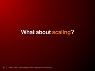 What about scaling?




37   Scaling Rails: a system-wide approach to performance optimization
 