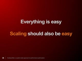 Everything is easy

         Scaling should also be easy



38   Scaling Rails: a system-wide approach to performance optimization
 