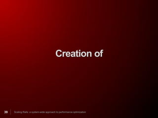 Creation of




39   Scaling Rails: a system-wide approach to performance optimization
 