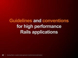 Guidelines and conventions
            for high performance
              Rails applications



40   Scaling Rails: a system-wide approach to performance optimization
 