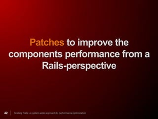 Patches to improve the
     components performance from a
           Rails-perspective



42    Scaling Rails: a system-wide approach to performance optimization
 