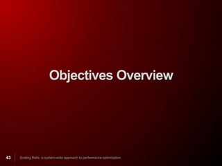 Objectives Overview




43   Scaling Rails: a system-wide approach to performance optimization
 