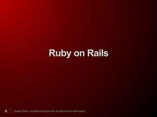 Ruby on Rails




5   Scaling Rails: a system-wide approach to performance optimization
 