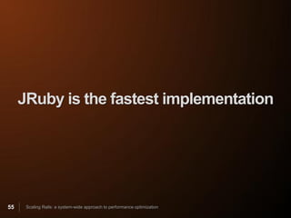 JRuby is the fastest implementation




55    Scaling Rails: a system-wide approach to performance optimization
 