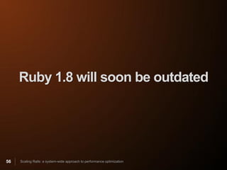 Ruby 1.8 will soon be outdated




56   Scaling Rails: a system-wide approach to performance optimization
 